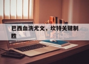 开云下载-巴西血洗尤文，坎特关键制胜