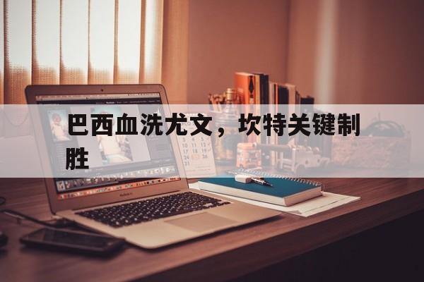 巴西血洗尤文，坎特关键制胜